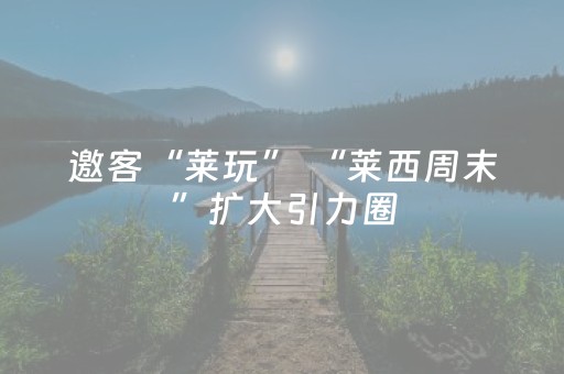 邀客“莱玩” “莱西周末”扩大引力圈