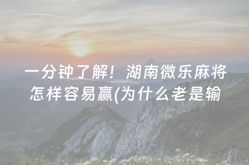 一分钟了解！湖南微乐麻将怎样容易赢(为什么老是输)