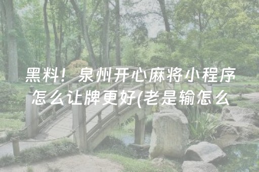 黑料！泉州开心麻将小程序怎么让牌更好(老是输怎么办)