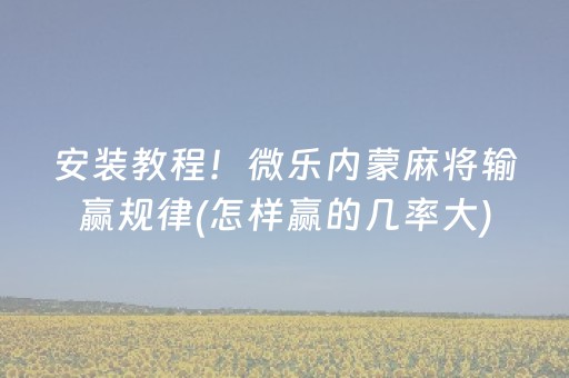 安装教程！微乐内蒙麻将输赢规律(怎样赢的几率大)