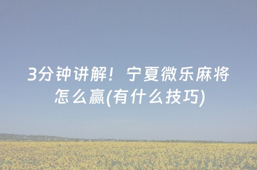 3分钟讲解！宁夏微乐麻将怎么赢(有什么技巧)