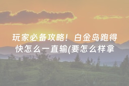 玩家必备攻略！白金岛跑得快怎么一直输(要怎么样拿到好牌)