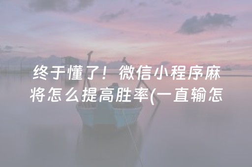 终于懂了！微信小程序麻将怎么提高胜率(一直输怎么办)