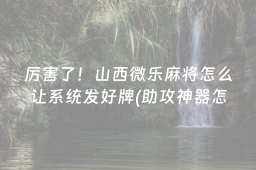 厉害了！山西微乐麻将怎么让系统发好牌(助攻神器怎么才会赢)
