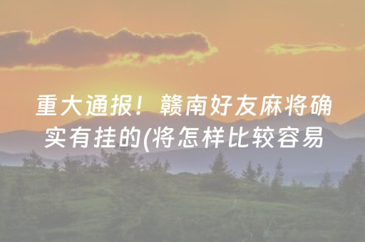 重大通报！赣南好友麻将确实有挂的(将怎样比较容易赢)