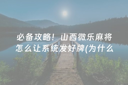 必备攻略！山西微乐麻将怎么让系统发好牌(为什么牌一直很差)