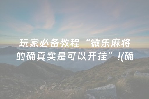 玩家必备教程“微乐麻将的确真实是可以开挂”!(确实是有挂)-抖音