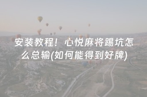 安装教程！心悦麻将踢坑怎么总输(如何能得到好牌)