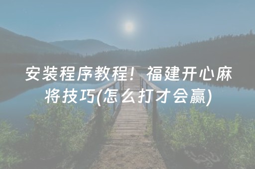 安装程序教程！福建开心麻将技巧(怎么打才会赢)