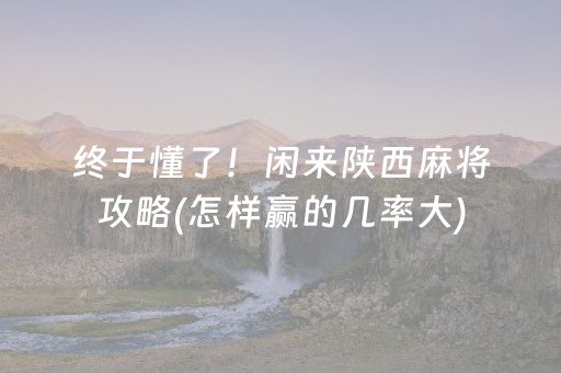终于懂了！闲来陕西麻将攻略(怎样赢的几率大)