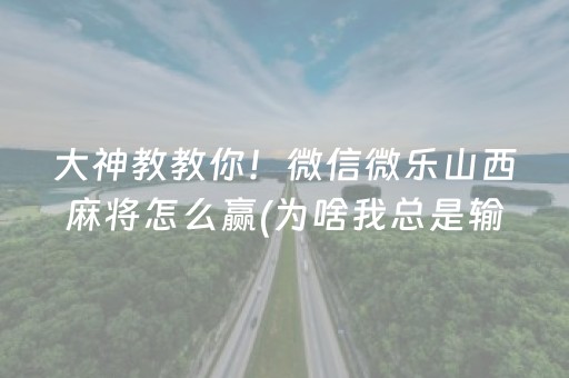 大神教教你！微信微乐山西麻将怎么赢(为啥我总是输)