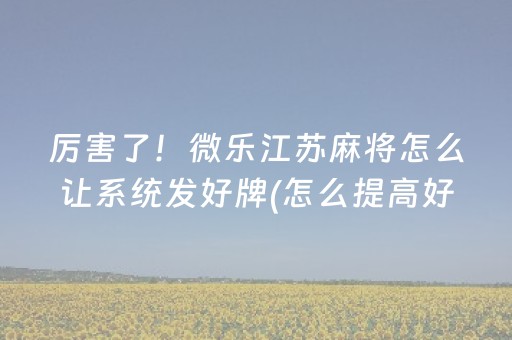 厉害了！微乐江苏麻将怎么让系统发好牌(怎么提高好牌几率)