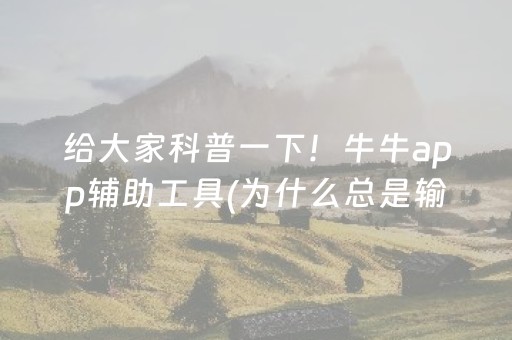 给大家科普一下！牛牛app辅助工具(为什么总是输)