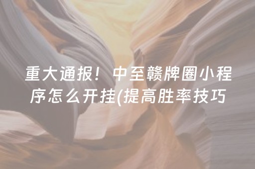重大通报！中至赣牌圈小程序怎么开挂(提高胜率技巧)