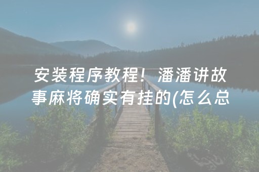 安装程序教程！潘潘讲故事麻将确实有挂的(怎么总是输)