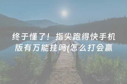 终于懂了！指尖跑得快手机版有万能挂吗(怎么打会赢)