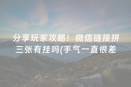 分享玩家攻略！微信链接拼三张有挂吗(手气一直很差)