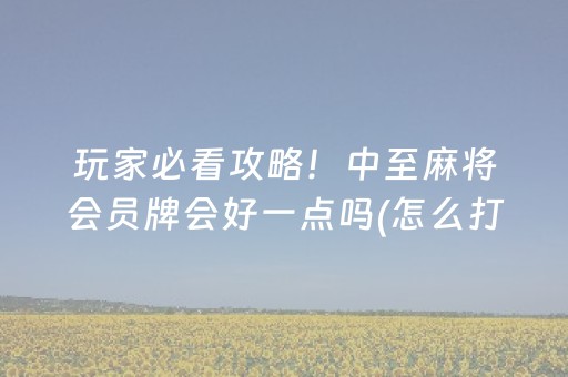 玩家必看攻略！中至麻将会员牌会好一点吗(怎么打才赢)