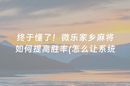 终于懂了！微乐家乡麻将如何提高胜率(怎么让系统给自己好牌)