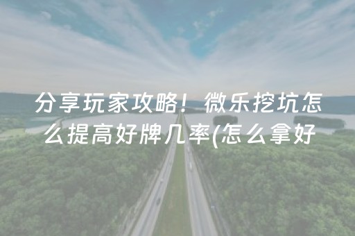 分享玩家攻略！微乐挖坑怎么提高好牌几率(怎么拿好牌)