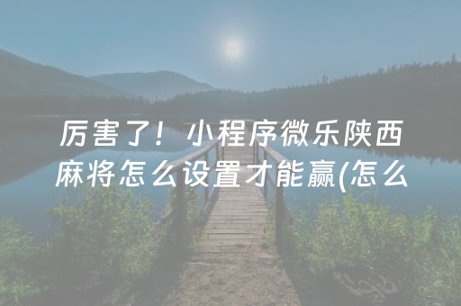 厉害了！小程序微乐陕西麻将怎么设置才能赢(怎么提高赢牌率)