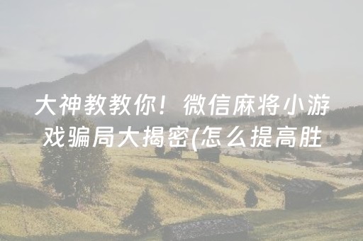 大神教教你！微信麻将小游戏骗局大揭密(怎么提高胜率)