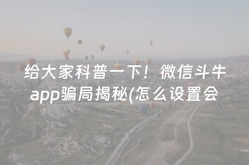 给大家科普一下！微信斗牛app骗局揭秘(怎么设置会赢)
