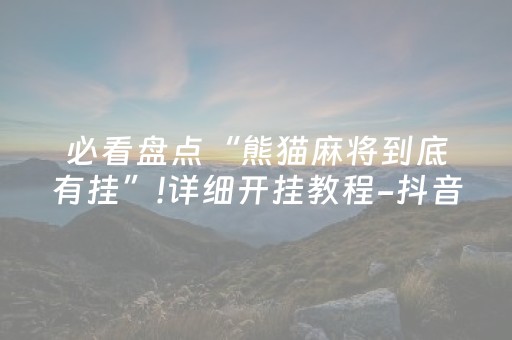必看盘点“熊猫麻将到底有挂”!详细开挂教程-抖音
