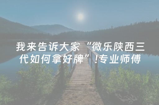 我来告诉大家“微乐陕西三代如何拿好牌”!专业师傅带你一起了解（详细教程）-抖音