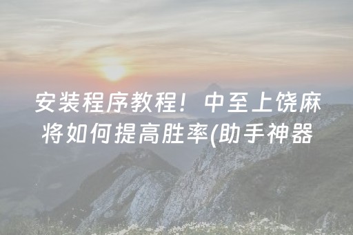 安装程序教程！中至上饶麻将如何提高胜率(助手神器外辅工具)