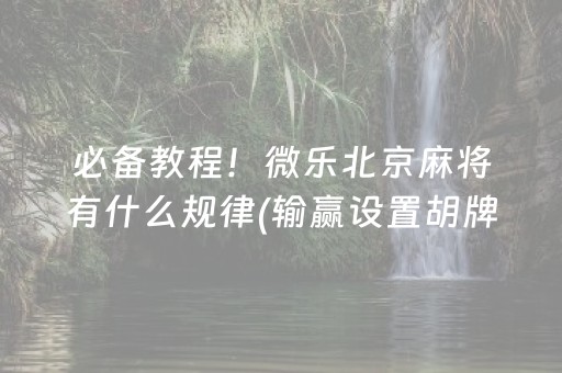 必备教程！微乐北京麻将有什么规律(输赢设置胡牌规律)
