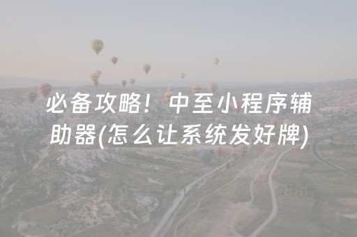 必备攻略！中至小程序辅助器(怎么让系统发好牌)