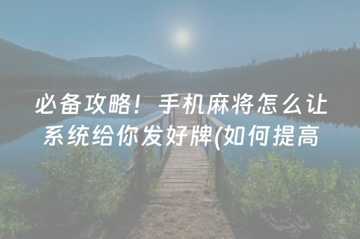 必备攻略！手机麻将怎么让系统给你发好牌(如何提高胡牌率)