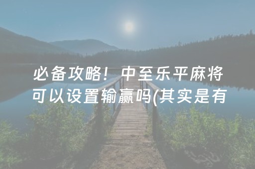 必备攻略！中至乐平麻将可以设置输赢吗(其实是有挂的)