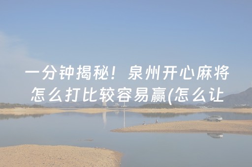 一分钟揭秘！泉州开心麻将怎么打比较容易赢(怎么让系统给你发好牌)