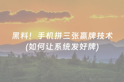 黑料！手机拼三张赢牌技术(如何让系统发好牌)