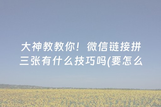 大神教教你！微信链接拼三张有什么技巧吗(要怎么样拿到好牌)