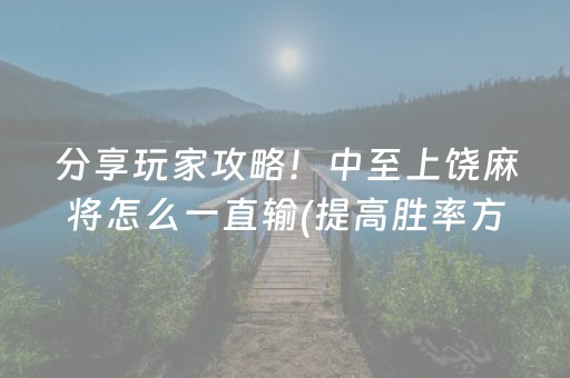 分享玩家攻略！中至上饶麻将怎么一直输(提高胜率方法)