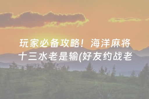 玩家必备攻略！海洋麻将十三水老是输(好友约战老是输)