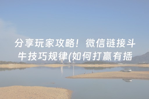 分享玩家攻略！微信链接斗牛技巧规律(如何打赢有插件吗)