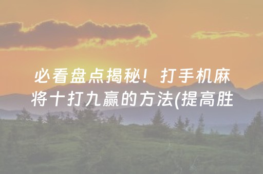 必看盘点揭秘！打手机麻将十打九赢的方法(提高胜率技巧)