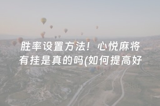 胜率设置方法！心悦麻将有挂是真的吗(如何提高好牌几率)