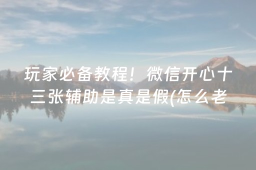 玩家必备教程！微信开心十三张辅助是真是假(怎么老输必备神器)