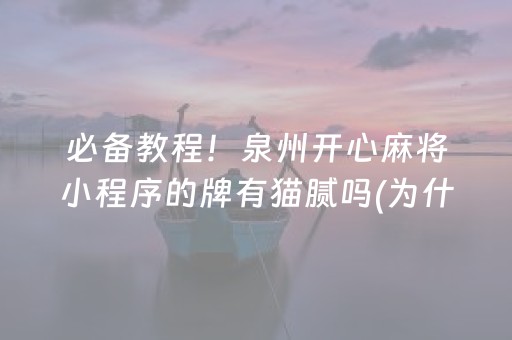 必备教程！泉州开心麻将小程序的牌有猫腻吗(为什么一直输)