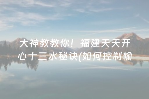 大神教教你！福建天天开心十三水秘诀(如何控制输赢)