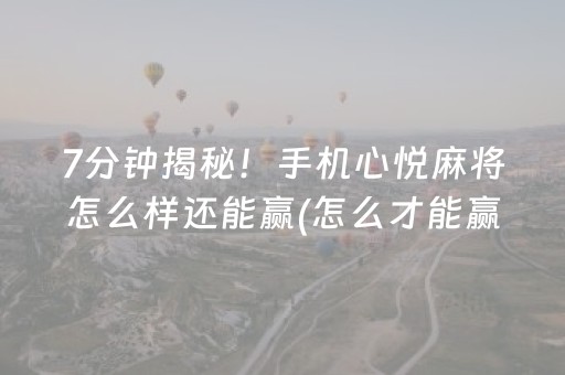7分钟揭秘！手机心悦麻将怎么样还能赢(怎么才能赢)