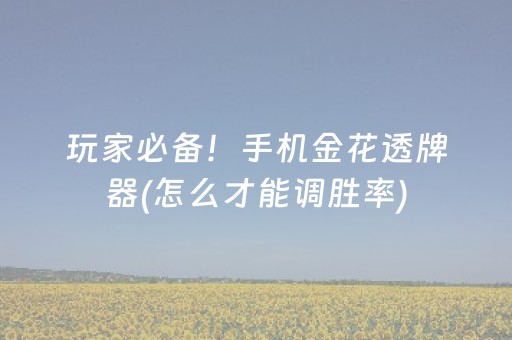 玩家必备！手机金花透牌器(怎么才能调胜率)