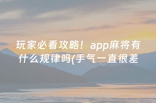 玩家必看攻略！app麻将有什么规律吗(手气一直很差)