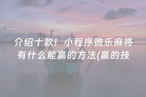 介绍十款！小程序微乐麻将有什么能赢的方法(赢的技巧提高胜率)