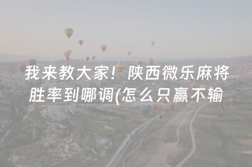 我来教大家！陕西微乐麻将胜率到哪调(怎么只赢不输)